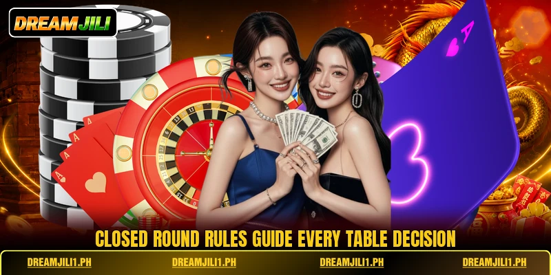 Closed round rules guide every table decision